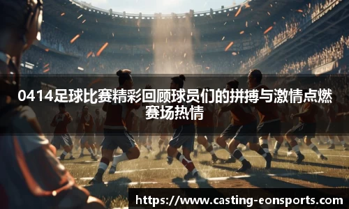 0414足球比赛精彩回顾球员们的拼搏与激情点燃赛场热情