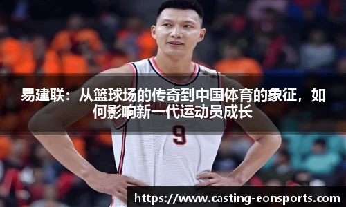 易建联：从篮球场的传奇到中国体育的象征，如何影响新一代运动员成长